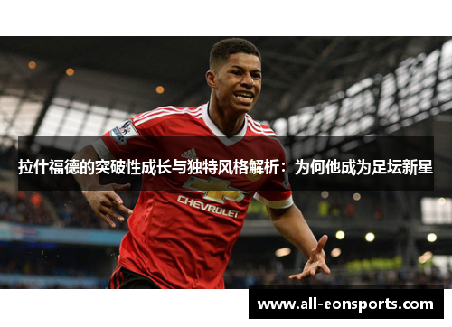 拉什福德的突破性成长与独特风格解析:为何他成为足坛新星 拉什福德的突破性成长与独特风格解析:为何他成为足坛新星