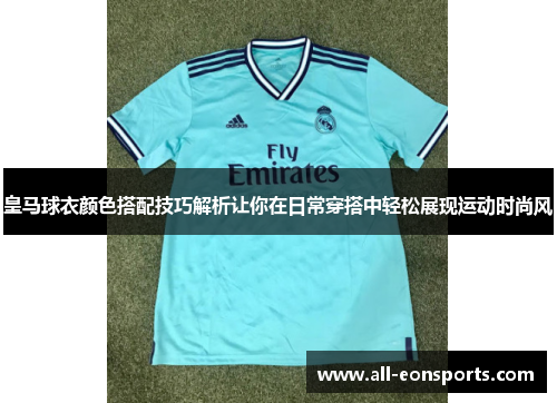 皇马球衣颜色搭配技巧解析让你在日常穿搭中轻松展现运动时尚风 皇马球衣颜色搭配技巧解析让你在日常穿搭中轻松展现运动时尚风