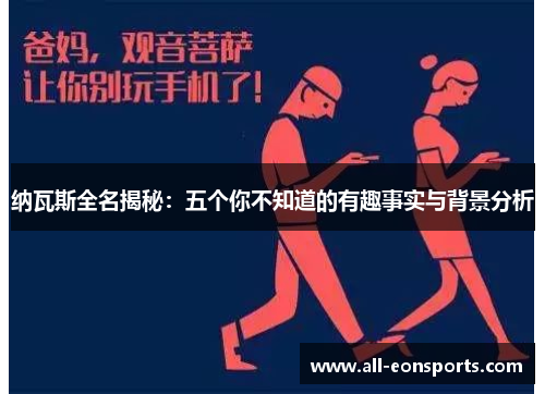纳瓦斯全名揭秘:五个你不知道的有趣事实与背景分析 纳瓦斯全名揭秘:五个你不知道的有趣事实与背景分析