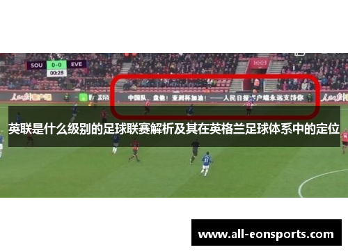 英联是什么级别的足球联赛解析及其在英格兰足球体系中的定位 英联是什么级别的足球联赛解析及其在英格兰足球体系中的定位