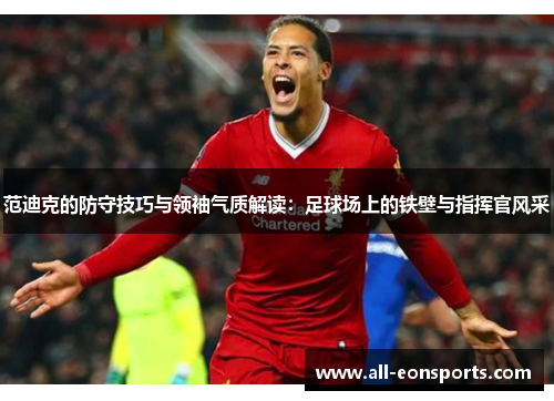范迪克的防守技巧与领袖气质解读:足球场上的铁壁与指挥官风采 范迪克的防守技巧与领袖气质解读:足球场上的铁壁与指挥官风采