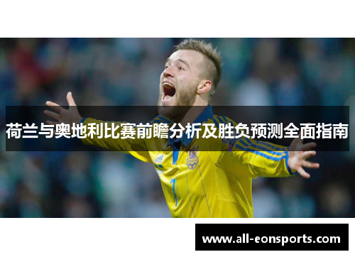 荷兰与奥地利比赛前瞻分析及胜负预测全面指南 荷兰与奥地利比赛前瞻分析及胜负预测全面指南