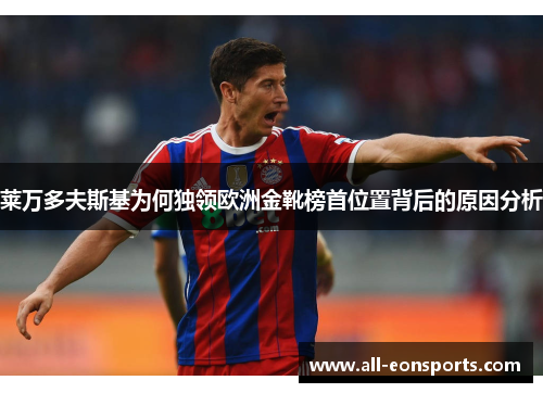 莱万多夫斯基为何独领欧洲金靴榜首位置背后的原因分析 莱万多夫斯基为何独领欧洲金靴榜首位置背后的原因分析