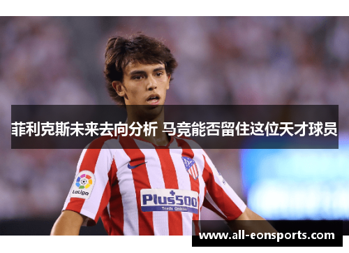 菲利克斯未来去向分析 马竞能否留住这位天才球员 菲利克斯未来去向分析 马竞能否留住这位天才球员