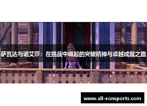 萨瓦达与诺艾莎:在挑战中崛起的突破精神与卓越成就之路 萨瓦达与诺艾莎:在挑战中崛起的突破精神与卓越成就之路