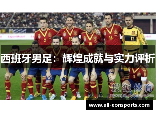 西班牙男足:辉煌成就与实力评析 西班牙男足:辉煌成就与实力评析