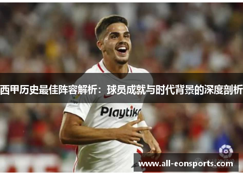 西甲历史最佳阵容解析:球员成就与时代背景的深度剖析 西甲历史最佳阵容解析:球员成就与时代背景的深度剖析