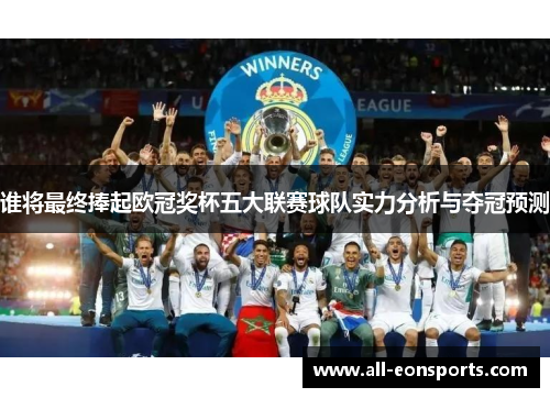 谁将最终捧起欧冠奖杯五大联赛球队实力分析与夺冠预测 谁将最终捧起欧冠奖杯五大联赛球队实力分析与夺冠预测