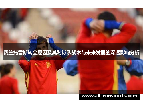 费兰托雷斯转会原因及其对球队战术与未来发展的深远影响分析 费兰托雷斯转会原因及其对球队战术与未来发展的深远影响分析