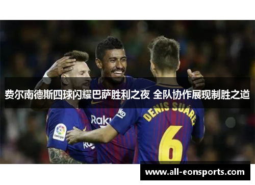 费尔南德斯四球闪耀巴萨胜利之夜 全队协作展现制胜之道 费尔南德斯四球闪耀巴萨胜利之夜 全队协作展现制胜之道