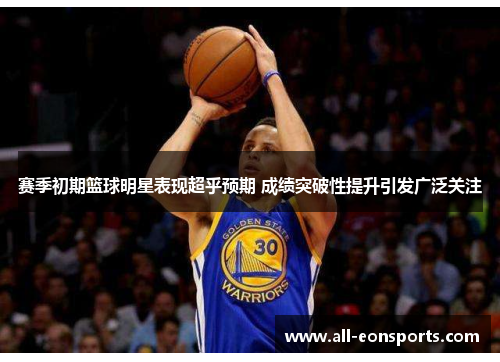 赛季初期篮球明星表现超乎预期 成绩突破性提升引发广泛关注 赛季初期篮球明星表现超乎预期 成绩突破性提升引发广泛关注