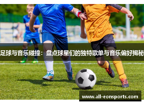 足球与音乐碰撞：盘点球星们的独特歌单与音乐偏好揭秘