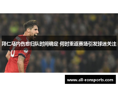 拜仁马内伤愈归队时间确定 何时重返赛场引发球迷关注 拜仁马内伤愈归队时间确定 何时重返赛场引发球迷关注