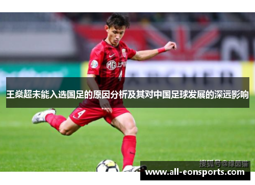 王燊超未能入选国足的原因分析及其对中国足球发展的深远影响 王燊超未能入选国足的原因分析及其对中国足球发展的深远影响