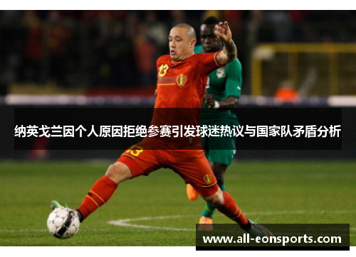 纳英戈兰因个人原因拒绝参赛引发球迷热议与国家队矛盾分析 纳英戈兰因个人原因拒绝参赛引发球迷热议与国家队矛盾分析