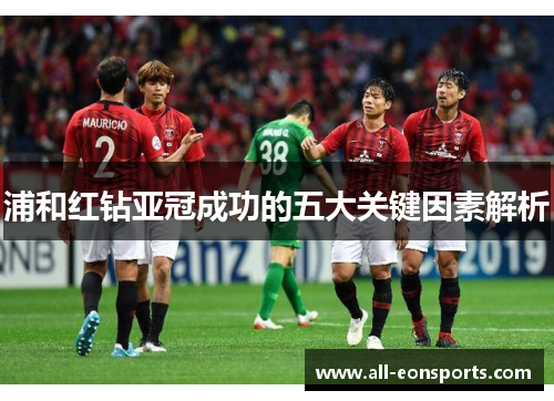 浦和红钻亚冠成功的五大关键因素解析 浦和红钻亚冠成功的五大关键因素解析