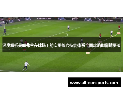 深度解析曼联弗兰在球场上的实用核心技能体系全面攻略指南精要版 深度解析曼联弗兰在球场上的实用核心技能体系全面攻略指南精要版