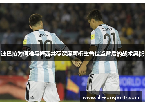 迪巴拉为何难与梅西共存深度解析重叠位置背后的战术奥秘 迪巴拉为何难与梅西共存深度解析重叠位置背后的战术奥秘